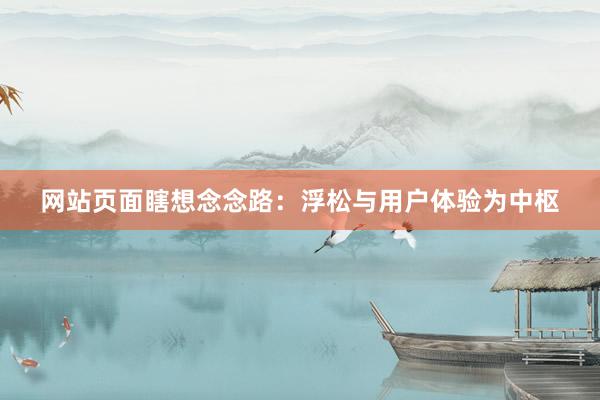 网站页面瞎想念念路：浮松与用户体验为中枢