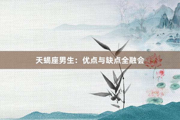 天蝎座男生：优点与缺点全融会